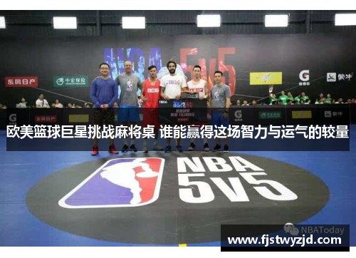 欧美篮球巨星挑战麻将桌 谁能赢得这场智力与运气的较量