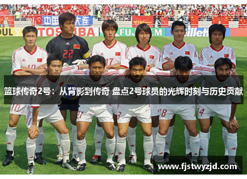 篮球传奇2号：从背影到传奇 盘点2号球员的光辉时刻与历史贡献