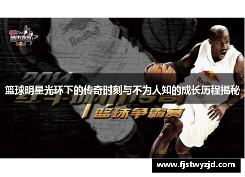 篮球明星光环下的传奇时刻与不为人知的成长历程揭秘