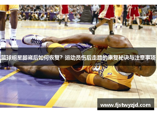篮球明星脚崴后如何恢复？运动员伤后走路的康复秘诀与注意事项