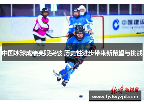 中国冰球成绩亮眼突破 历史性进步带来新希望与挑战