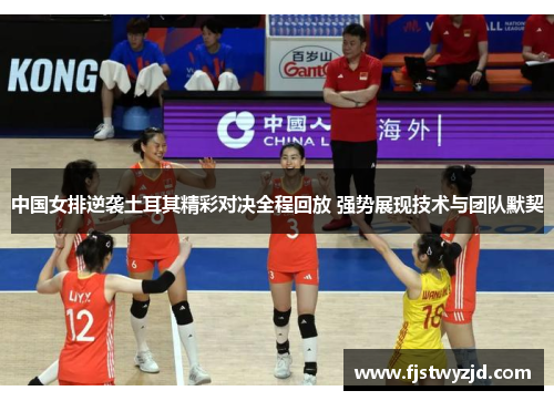 中国女排逆袭土耳其精彩对决全程回放 强势展现技术与团队默契