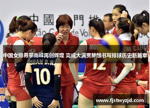 中国女排勇攀高峰再创辉煌 完成大满贯梦想书写排球历史新篇章