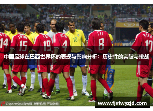 中国足球在巴西世界杯的表现与影响分析：历史性的突破与挑战